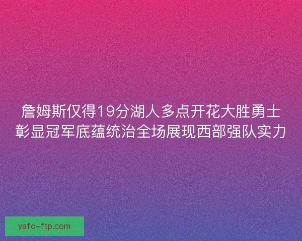 詹姆斯仅得19分湖人多点开花大胜勇士彰显冠军底蕴统治全场展现西部强队实力