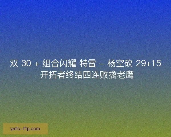 双 30 + 组合闪耀 特雷 - 杨空砍 29+15 开拓者终结四连败擒老鹰