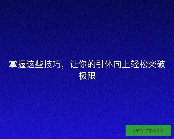 掌握这些技巧，让你的引体向上轻松突破极限