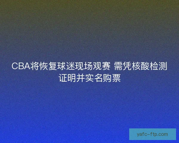 CBA将恢复球迷现场观赛 需凭核酸检测证明并实名购票