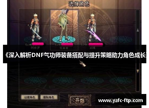 《深入解析DNF气功师装备搭配与提升策略助力角色成长》